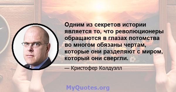 Одним из секретов истории является то, что революционеры обращаются в глазах потомства во многом обязаны чертам, которые они разделяют с миром, который они свергли.