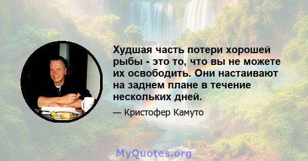 Худшая часть потери хорошей рыбы - это то, что вы не можете их освободить. Они настаивают на заднем плане в течение нескольких дней.