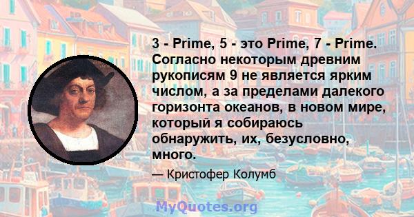 3 - Prime, 5 - это Prime, 7 - Prime. Согласно некоторым древним рукописям 9 не является ярким числом, а за пределами далекого горизонта океанов, в новом мире, который я собираюсь обнаружить, их, безусловно, много.