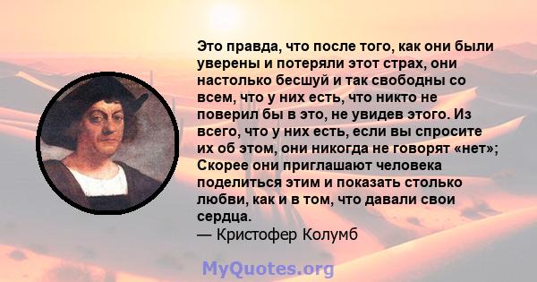 Это правда, что после того, как они были уверены и потеряли этот страх, они настолько бесшуй и так свободны со всем, что у них есть, что никто не поверил бы в это, не увидев этого. Из всего, что у них есть, если вы