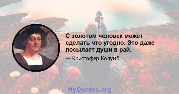 С золотом человек может сделать что угодно. Это даже посылает души в рай.