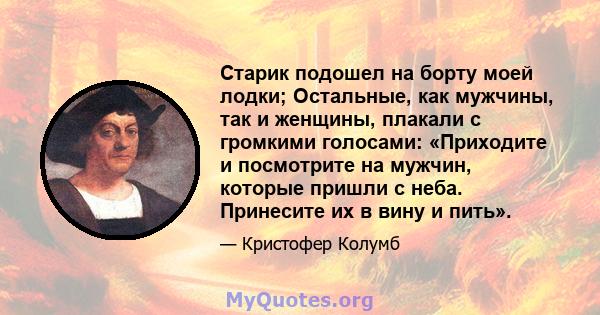 Старик подошел на борту моей лодки; Остальные, как мужчины, так и женщины, плакали с громкими голосами: «Приходите и посмотрите на мужчин, которые пришли с неба. Принесите их в вину и пить».