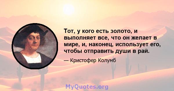 Тот, у кого есть золото, и выполняет все, что он желает в мире, и, наконец, использует его, чтобы отправить души в рай.