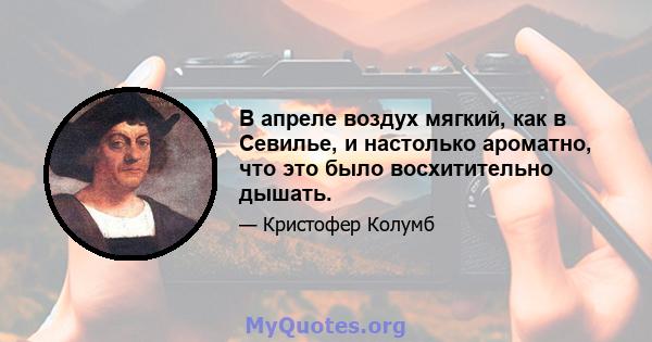 В апреле воздух мягкий, как в Севилье, и настолько ароматно, что это было восхитительно дышать.