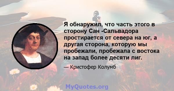 Я обнаружил, что часть этого в сторону Сан -Сальвадора простирается от севера на юг, а другая сторона, которую мы пробежали, пробежала с востока на запад более десяти лиг.