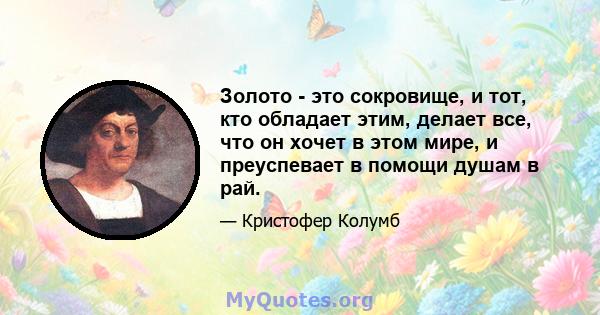 Золото - это сокровище, и тот, кто обладает этим, делает все, что он хочет в этом мире, и преуспевает в помощи душам в рай.