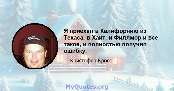 Я приехал в Калифорнию из Техаса, в Хайт, и Филлмор и все такое, и полностью получил ошибку.