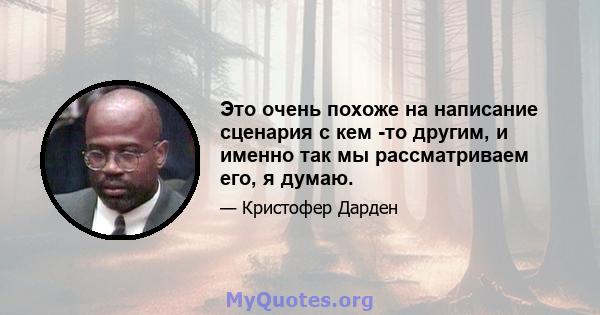 Это очень похоже на написание сценария с кем -то другим, и именно так мы рассматриваем его, я думаю.