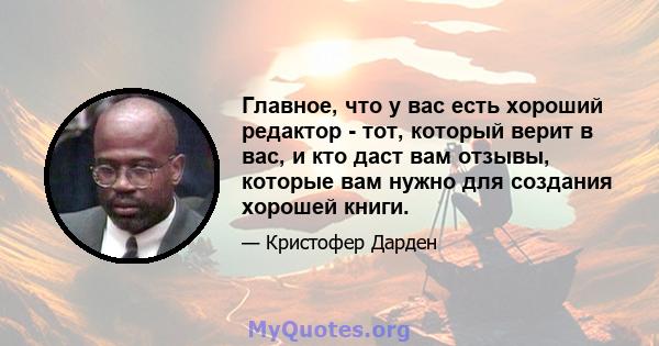 Главное, что у вас есть хороший редактор - тот, который верит в вас, и кто даст вам отзывы, которые вам нужно для создания хорошей книги.