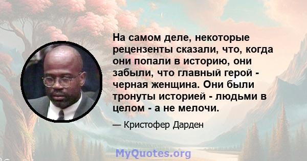 На самом деле, некоторые рецензенты сказали, что, когда они попали в историю, они забыли, что главный герой - черная женщина. Они были тронуты историей - людьми в целом - а не мелочи.