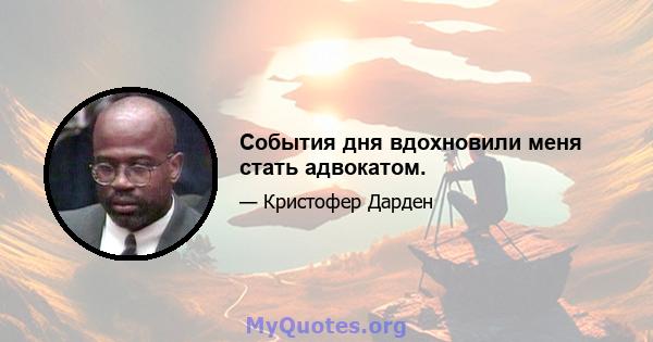 События дня вдохновили меня стать адвокатом.