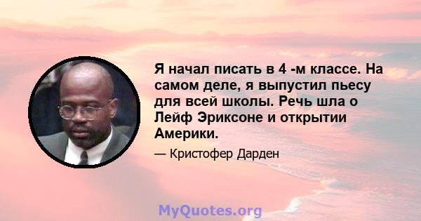 Я начал писать в 4 -м классе. На самом деле, я выпустил пьесу для всей школы. Речь шла о Лейф Эриксоне и открытии Америки.