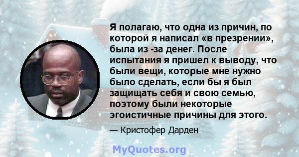 Я полагаю, что одна из причин, по которой я написал «в презрении», была из -за денег. После испытания я пришел к выводу, что были вещи, которые мне нужно было сделать, если бы я был защищать себя и свою семью, поэтому