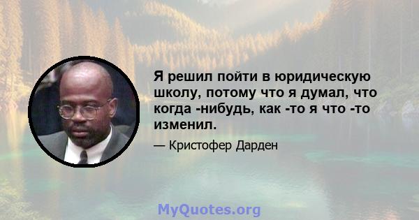 Я решил пойти в юридическую школу, потому что я думал, что когда -нибудь, как -то я что -то изменил.