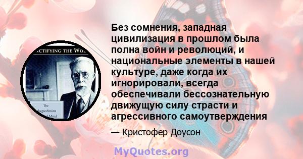 Без сомнения, западная цивилизация в прошлом была полна войн и революций, и национальные элементы в нашей культуре, даже когда их игнорировали, всегда обеспечивали бессознательную движущую силу страсти и агрессивного