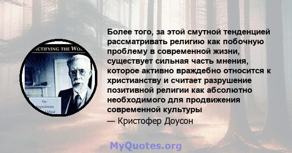 Более того, за этой смутной тенденцией рассматривать религию как побочную проблему в современной жизни, существует сильная часть мнения, которое активно враждебно относится к христианству и считает разрушение позитивной 