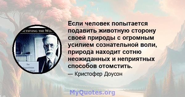 Если человек попытается подавить животную сторону своей природы с огромным усилием сознательной воли, природа находит сотню неожиданных и неприятных способов отомстить.