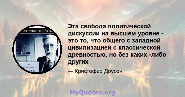 Эта свобода политической дискуссии на высшем уровне - это то, что общего с западной цивилизацией с классической древностью, но без каких -либо других