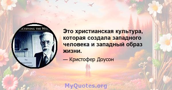 Это христианская культура, которая создала западного человека и западный образ жизни.