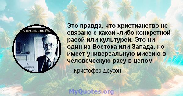 Это правда, что христианство не связано с какой -либо конкретной расой или культурой. Это ни один из Востока или Запада, но имеет универсальную миссию в человеческую расу в целом