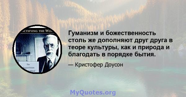 Гуманизм и божественность столь же дополняют друг друга в теоре культуры, как и природа и благодать в порядке бытия.