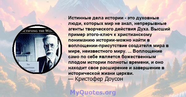 Истинные дела истории - это духовные люди, которых мир не знал, непрерывные агенты творческого действия Духа. Высший пример этого-ключ к христианскому пониманию истории-можно найти в воплощении-присутствие создателя