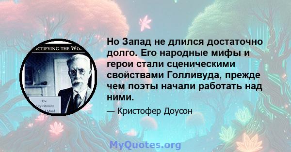 Но Запад не длился достаточно долго. Его народные мифы и герои стали сценическими свойствами Голливуда, прежде чем поэты начали работать над ними.