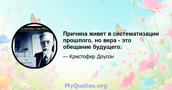 Причина живет в систематизации прошлого, но вера - это обещание будущего.