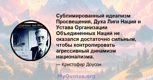 Сублимированный идеализм Просвещения, Духа Лиги Наций и Устава Организации Объединенных Наций не оказался достаточно сильным, чтобы контролировать агрессивный динамизм национализма.