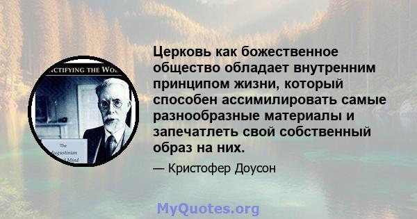 Церковь как божественное общество обладает внутренним принципом жизни, который способен ассимилировать самые разнообразные материалы и запечатлеть свой собственный образ на них.