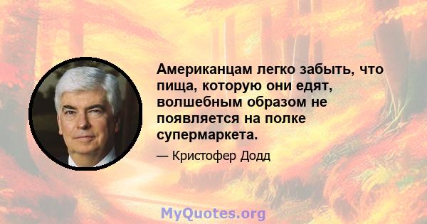 Американцам легко забыть, что пища, которую они едят, волшебным образом не появляется на полке супермаркета.