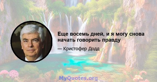 Еще восемь дней, и я могу снова начать говорить правду