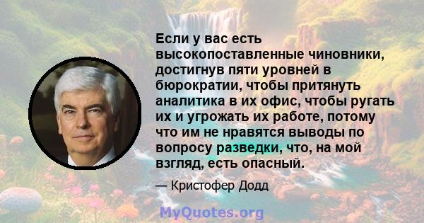 Если у вас есть высокопоставленные чиновники, достигнув пяти уровней в бюрократии, чтобы притянуть аналитика в их офис, чтобы ругать их и угрожать их работе, потому что им не нравятся выводы по вопросу разведки, что, на 