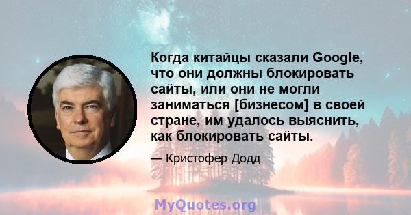 Когда китайцы сказали Google, что они должны блокировать сайты, или они не могли заниматься [бизнесом] в своей стране, им удалось выяснить, как блокировать сайты.