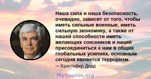 Наша сила и наша безопасность, очевидно, зависят от того, чтобы иметь сильные военные, иметь сильную экономику, а также от нашей способности иметь желающих союзников и наций присоединиться к нам в общих глобальных