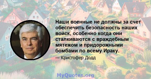 Наши военные не должны за счет обеспечить безопасность наших войск, особенно когда они сталкиваются с враждебным мятежом и придорожными бомбами по всему Ираку.