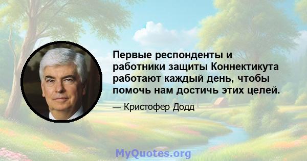 Первые респонденты и работники защиты Коннектикута работают каждый день, чтобы помочь нам достичь этих целей.