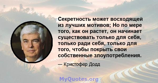 Секретность может восходящей из лучших мотивов; Но по мере того, как он растет, он начинает существовать только для себя, только ради себя, только для того, чтобы покрыть свои собственные злоупотребления.