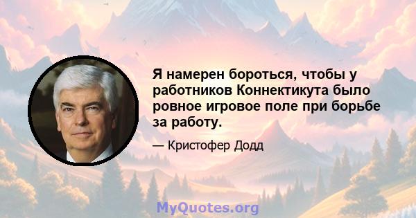 Я намерен бороться, чтобы у работников Коннектикута было ровное игровое поле при борьбе за работу.