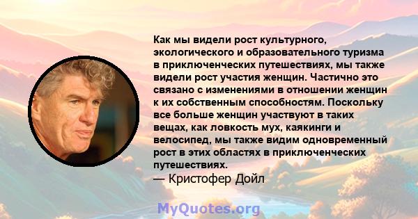 Как мы видели рост культурного, экологического и образовательного туризма в приключенческих путешествиях, мы также видели рост участия женщин. Частично это связано с изменениями в отношении женщин к их собственным