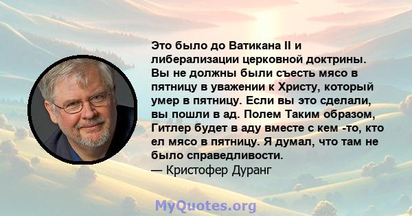 Это было до Ватикана II и либерализации церковной доктрины. Вы не должны были съесть мясо в пятницу в уважении к Христу, который умер в пятницу. Если вы это сделали, вы пошли в ад. Полем Таким образом, Гитлер будет в