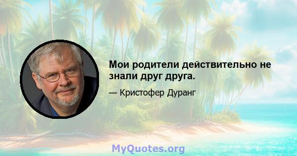 Мои родители действительно не знали друг друга.