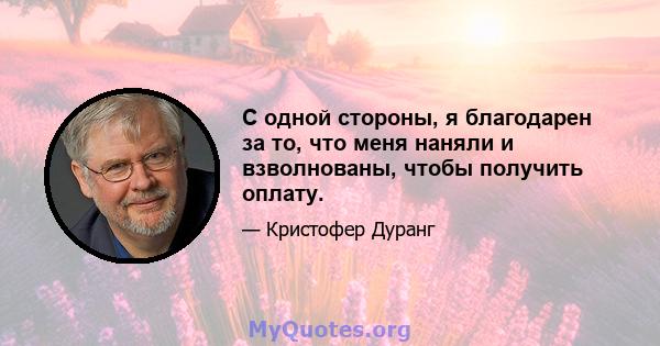 С одной стороны, я благодарен за то, что меня наняли и взволнованы, чтобы получить оплату.