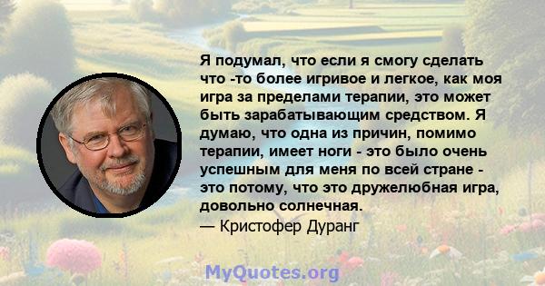 Я подумал, что если я смогу сделать что -то более игривое и легкое, как моя игра за пределами терапии, это может быть зарабатывающим средством. Я думаю, что одна из причин, помимо терапии, имеет ноги - это было очень