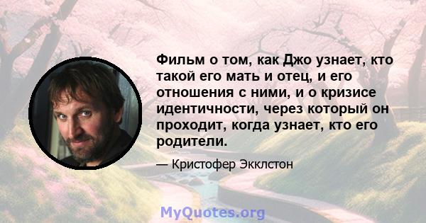 Фильм о том, как Джо узнает, кто такой его мать и отец, и его отношения с ними, и о кризисе идентичности, через который он проходит, когда узнает, кто его родители.