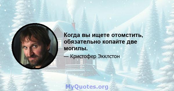 Когда вы ищете отомстить, обязательно копайте две могилы.