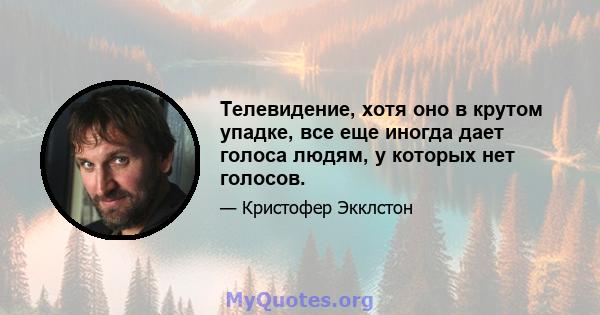 Телевидение, хотя оно в крутом упадке, все еще иногда дает голоса людям, у которых нет голосов.