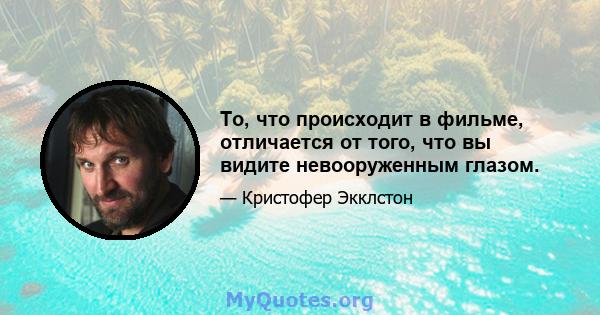 То, что происходит в фильме, отличается от того, что вы видите невооруженным глазом.