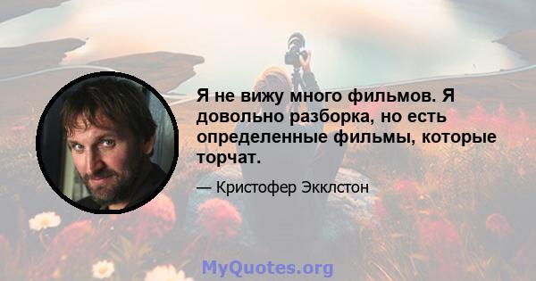 Я не вижу много фильмов. Я довольно разборка, но есть определенные фильмы, которые торчат.