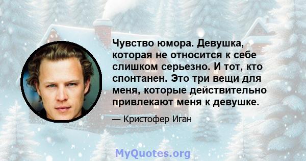 Чувство юмора. Девушка, которая не относится к себе слишком серьезно. И тот, кто спонтанен. Это три вещи для меня, которые действительно привлекают меня к девушке.